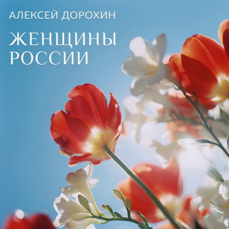 Алексей Дорохин выпустил песню «Женщины России» к 8 марта